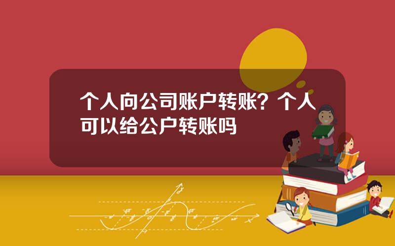 个人向公司账户转账？个人可以给公户转账吗