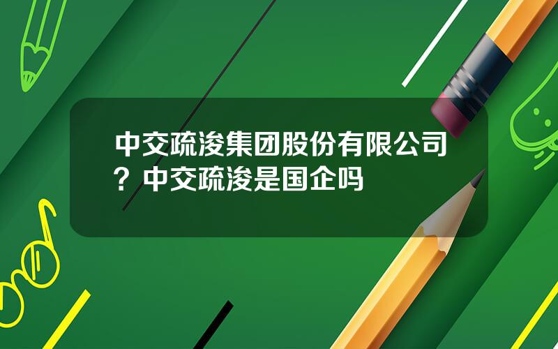 中交疏浚集团股份有限公司？中交疏浚是国企吗