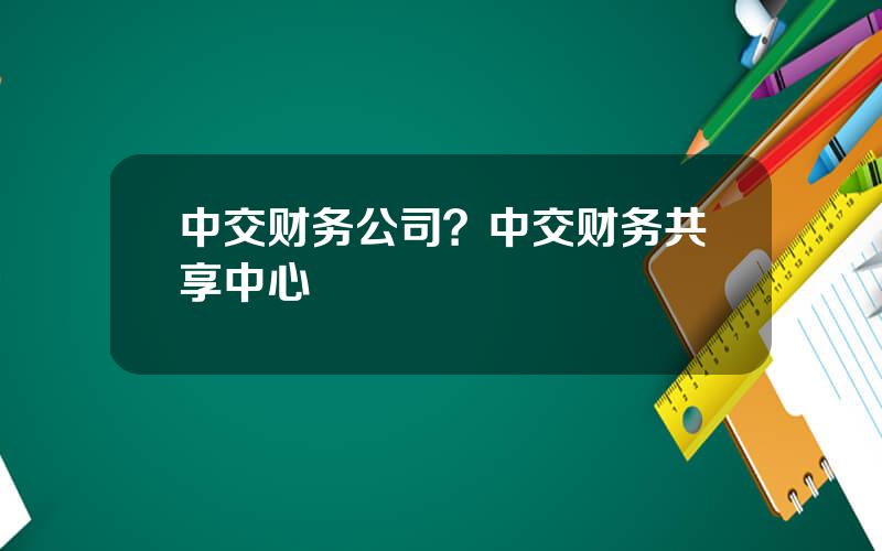 中交财务公司？中交财务共享中心