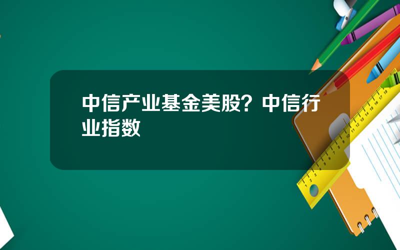 中信产业基金美股？中信行业指数