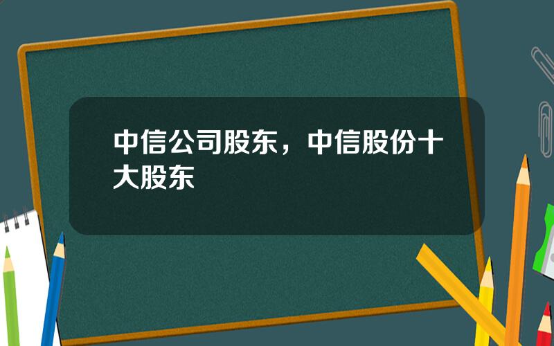 中信公司股东，中信股份十大股东