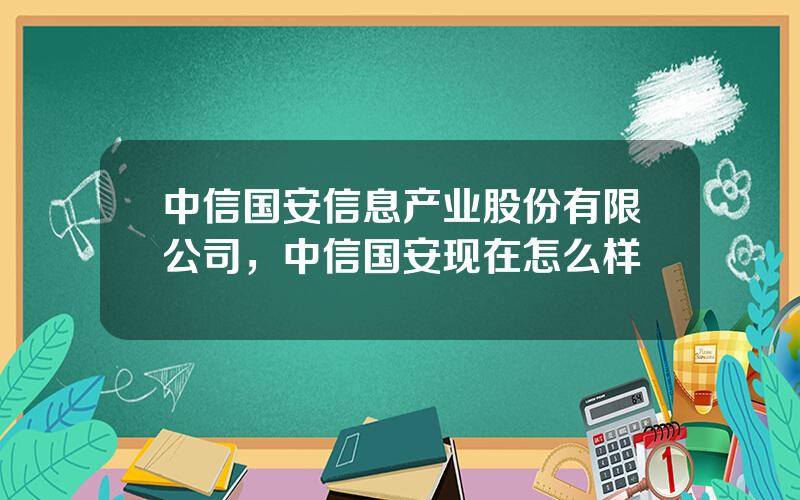 中信国安信息产业股份有限公司，中信国安现在怎么样