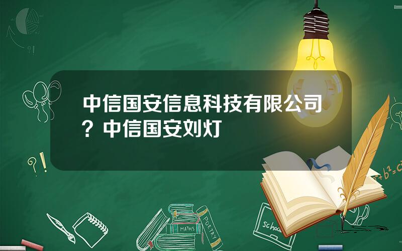 中信国安信息科技有限公司？中信国安刘灯