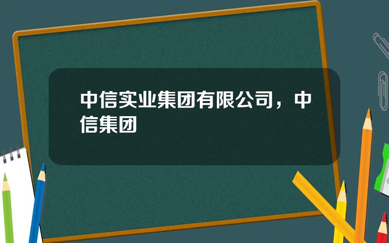 中信实业集团有限公司，中信集团