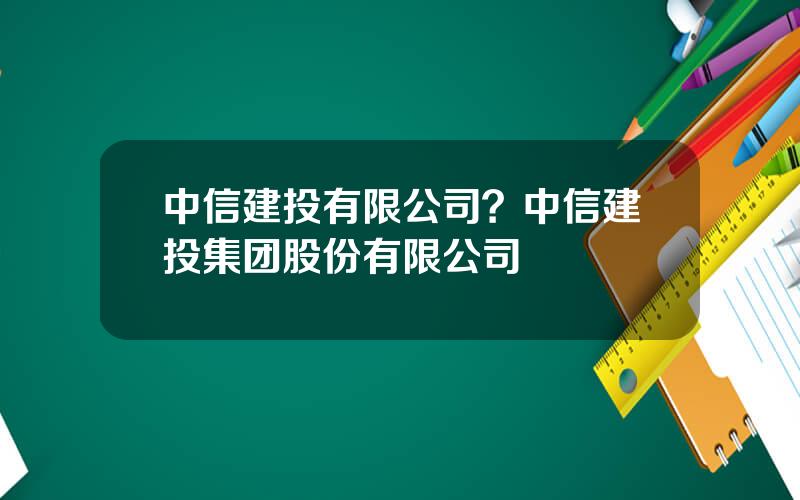 中信建投有限公司？中信建投集团股份有限公司