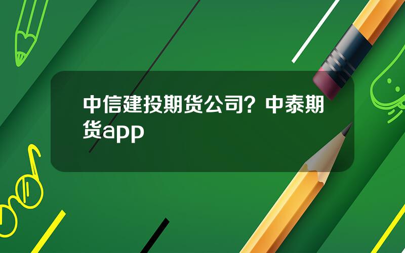 中信建投期货公司？中泰期货app