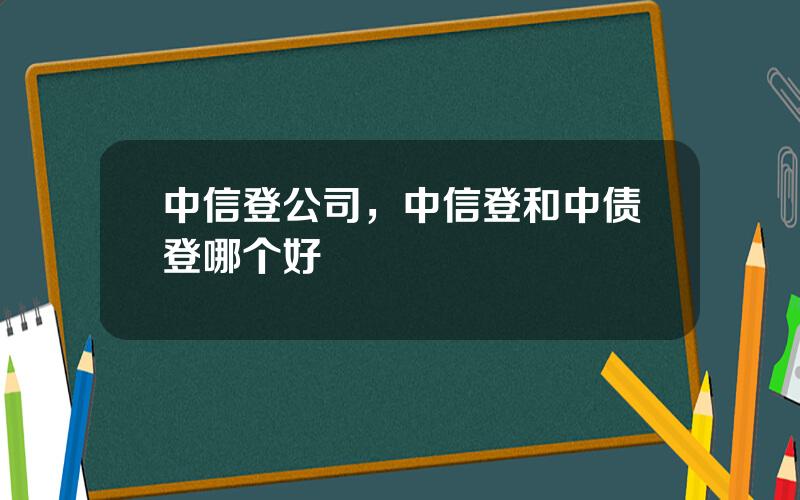 中信登公司，中信登和中债登哪个好