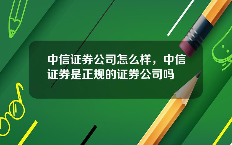 中信证券公司怎么样，中信证券是正规的证券公司吗