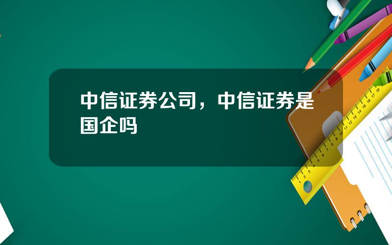 中信证券公司，中信证券是国企吗