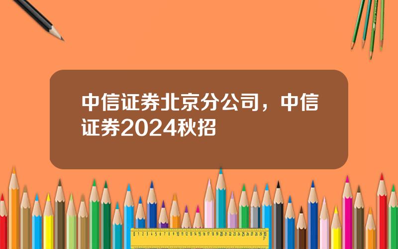 中信证券北京分公司，中信证券2024秋招