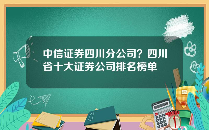 中信证券四川分公司？四川省十大证券公司排名榜单