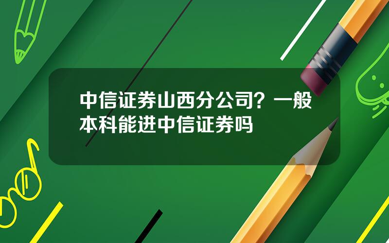 中信证券山西分公司？一般本科能进中信证券吗