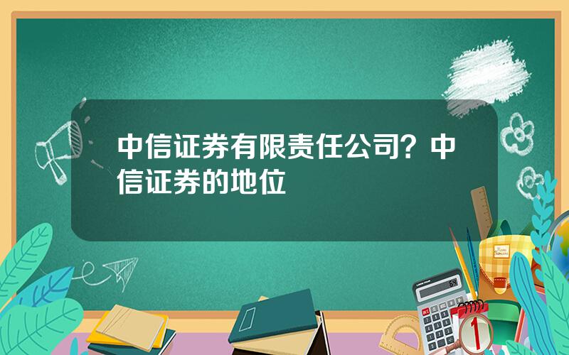 中信证券有限责任公司？中信证券的地位