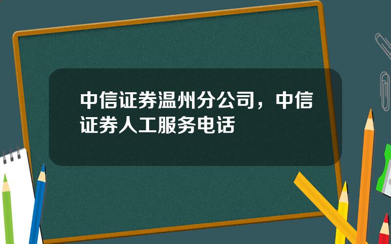 中信证券温州分公司，中信证券人工服务电话