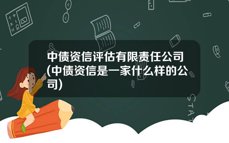 中债资信评估有限责任公司(中债资信是一家什么样的公司)