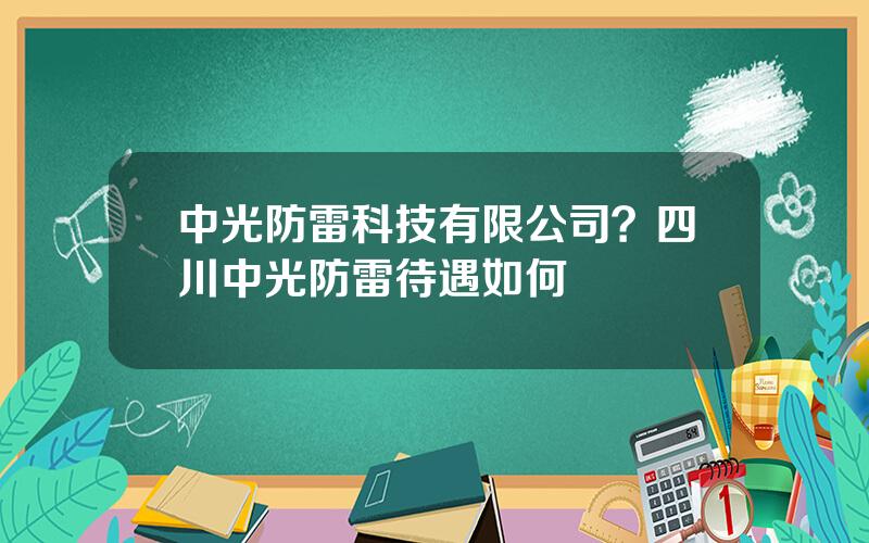 中光防雷科技有限公司？四川中光防雷待遇如何