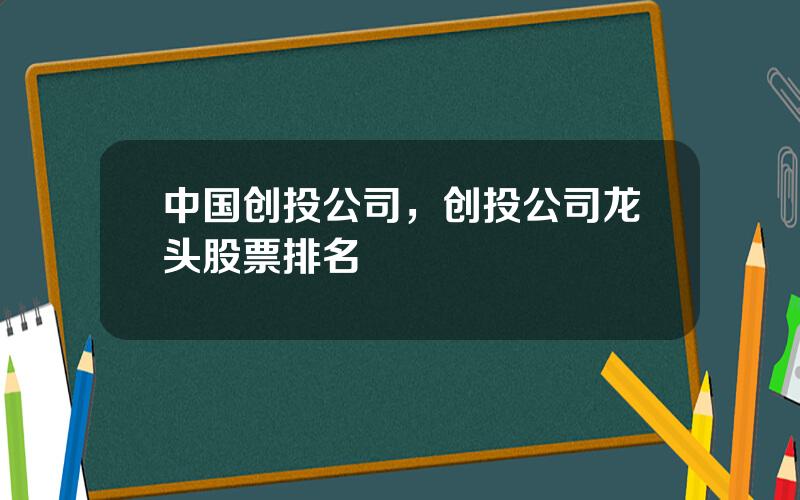 中国创投公司，创投公司龙头股票排名