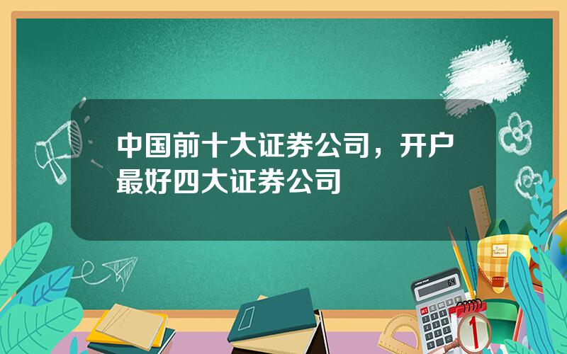 中国前十大证券公司，开户最好四大证券公司