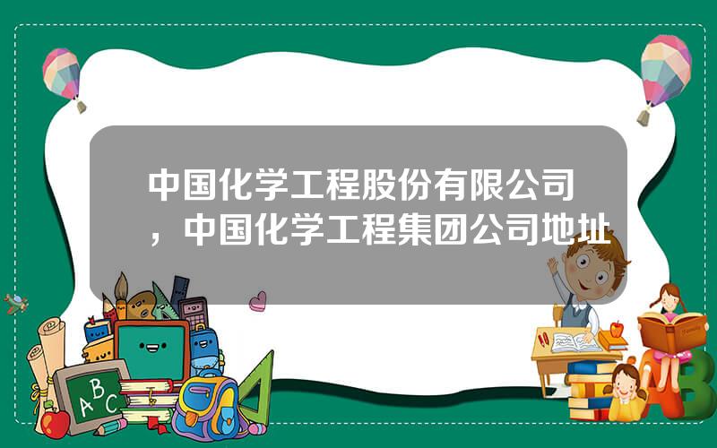 中国化学工程股份有限公司，中国化学工程集团公司地址