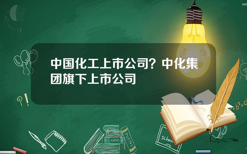 中国化工上市公司？中化集团旗下上市公司