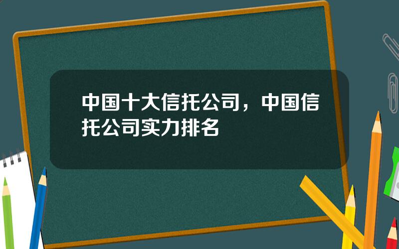 中国十大信托公司，中国信托公司实力排名