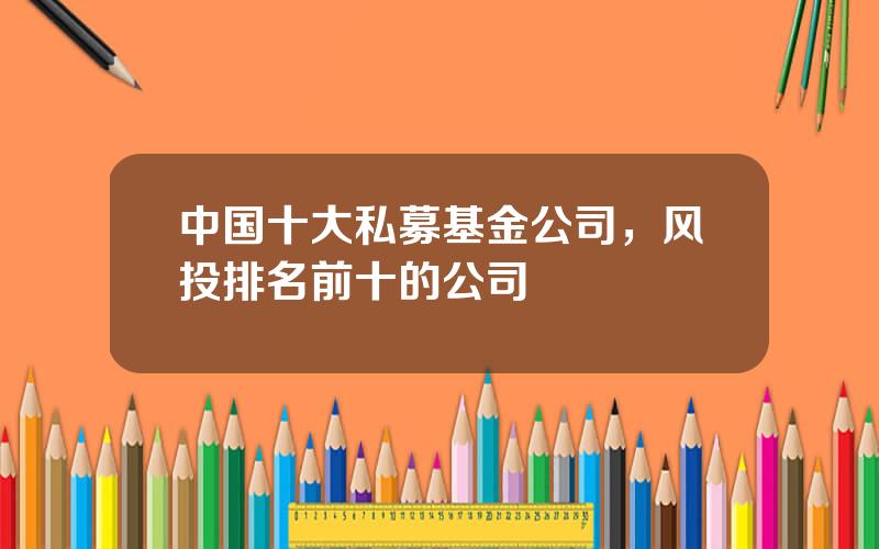 中国十大私募基金公司，风投排名前十的公司