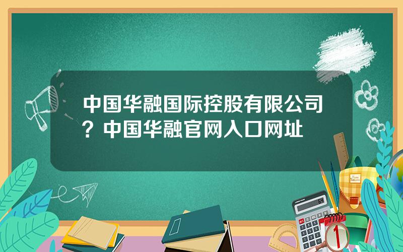 中国华融国际控股有限公司？中国华融官网入口网址