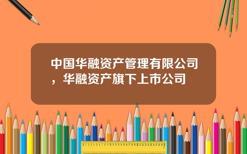 中国华融资产管理有限公司，华融资产旗下上市公司