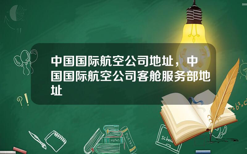 中国国际航空公司地址，中国国际航空公司客舱服务部地址