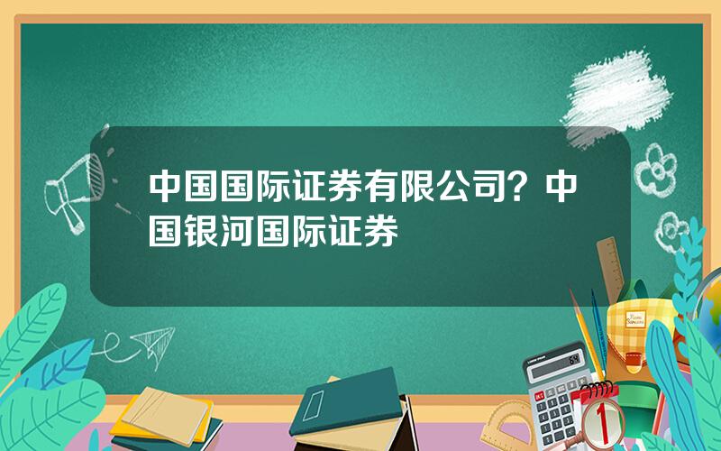 中国国际证券有限公司？中国银河国际证券