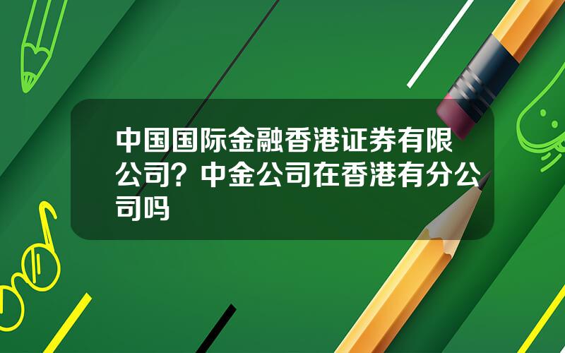 中国国际金融香港证券有限公司？中金公司在香港有分公司吗