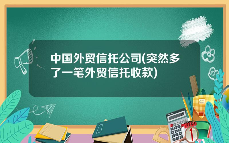 中国外贸信托公司(突然多了一笔外贸信托收款)