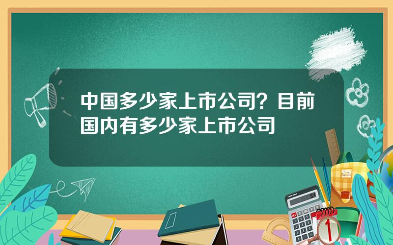 中国多少家上市公司？目前国内有多少家上市公司