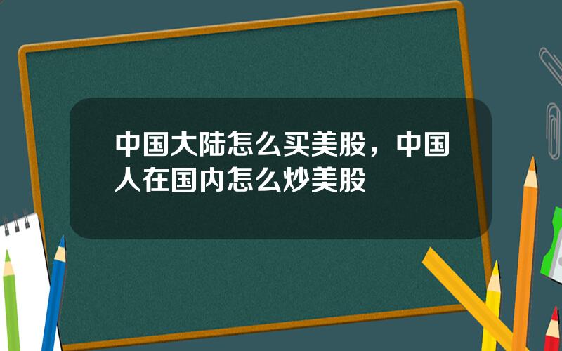 中国大陆怎么买美股，中国人在国内怎么炒美股