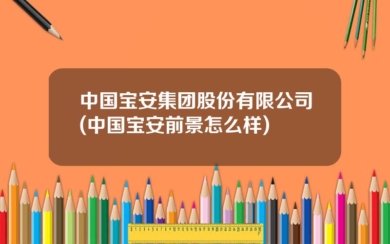 中国宝安集团股份有限公司(中国宝安前景怎么样)