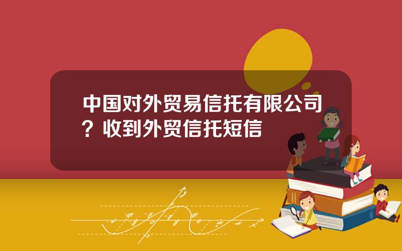 中国对外贸易信托有限公司？收到外贸信托短信