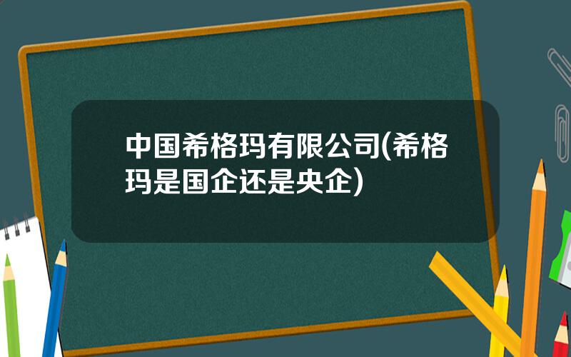 中国希格玛有限公司(希格玛是国企还是央企)