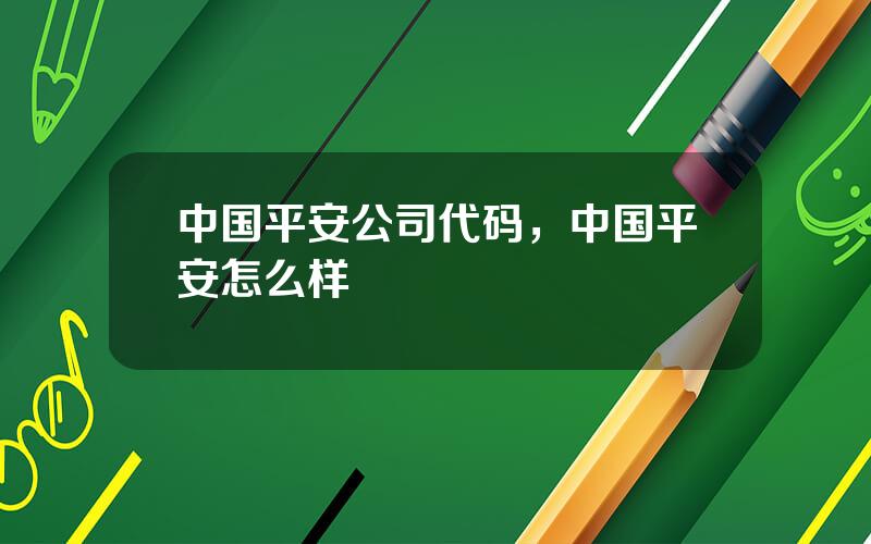 中国平安公司代码，中国平安怎么样