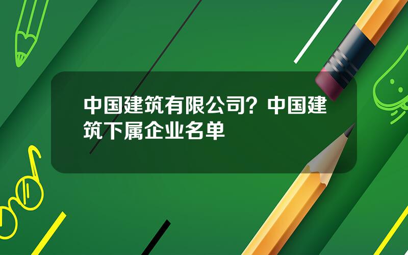 中国建筑有限公司？中国建筑下属企业名单