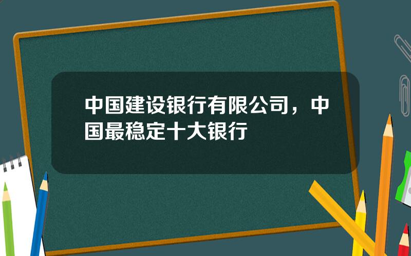 中国建设银行有限公司，中国最稳定十大银行