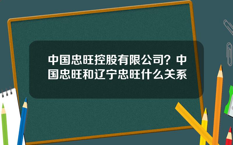 中国忠旺控股有限公司？中国忠旺和辽宁忠旺什么关系