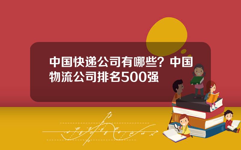 中国快递公司有哪些？中国物流公司排名500强