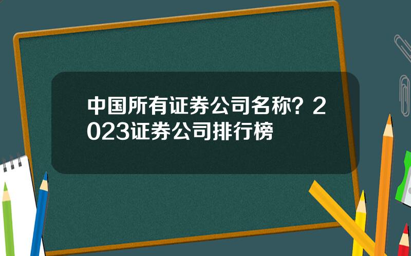 中国所有证券公司名称？2023证券公司排行榜