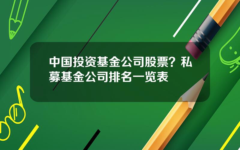 中国投资基金公司股票？私募基金公司排名一览表