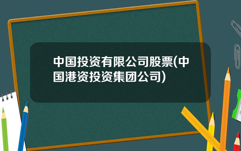 中国投资有限公司股票(中国港资投资集团公司)