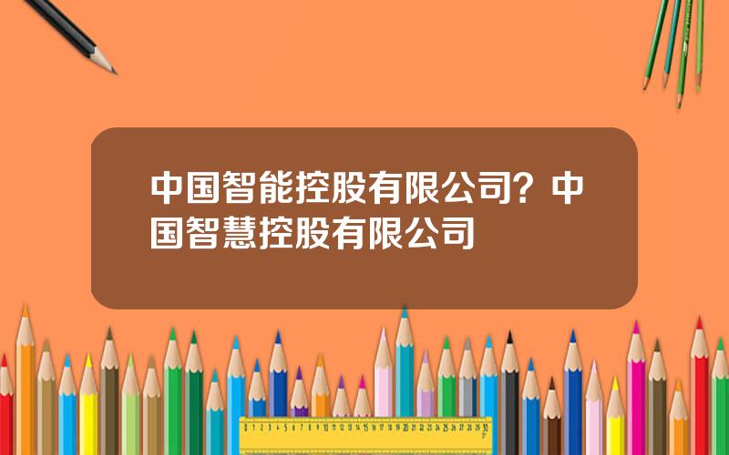 中国智能控股有限公司？中国智慧控股有限公司