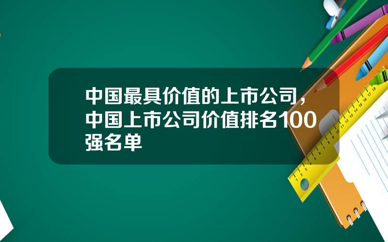 中国最具价值的上市公司，中国上市公司价值排名100强名单