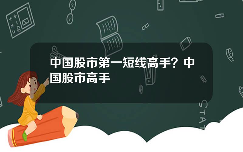 中国股市第一短线高手？中国股市高手