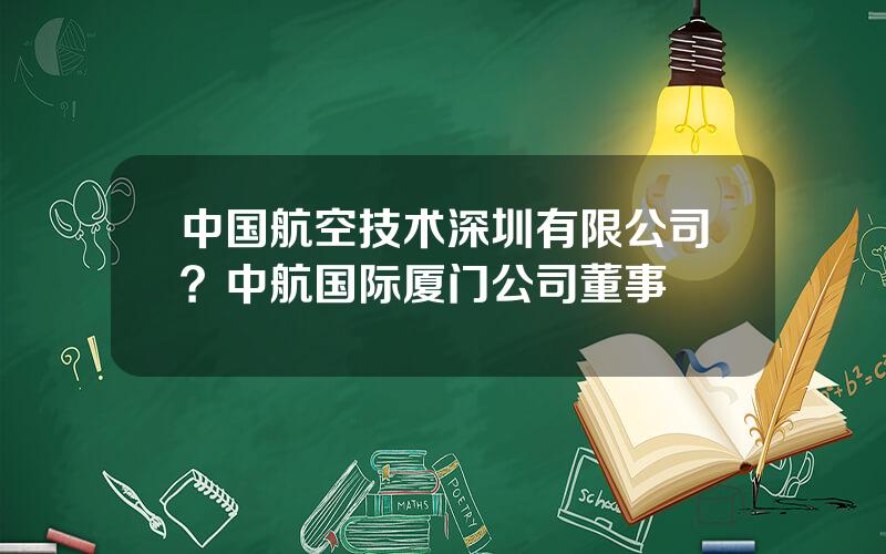 中国航空技术深圳有限公司？中航国际厦门公司董事