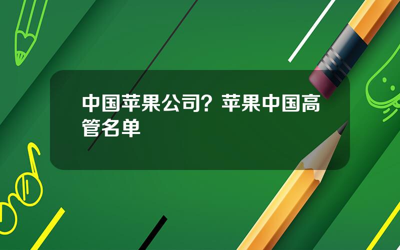 中国苹果公司？苹果中国高管名单